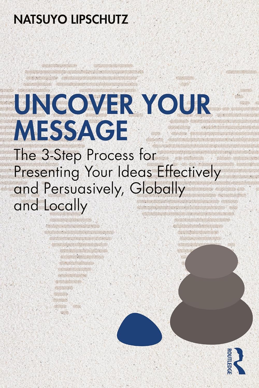 【表紙画像】Uncover Your Message: The 3-Step Process for Presenting Your Ideas Effectively and Persuasively, Globally and Locally